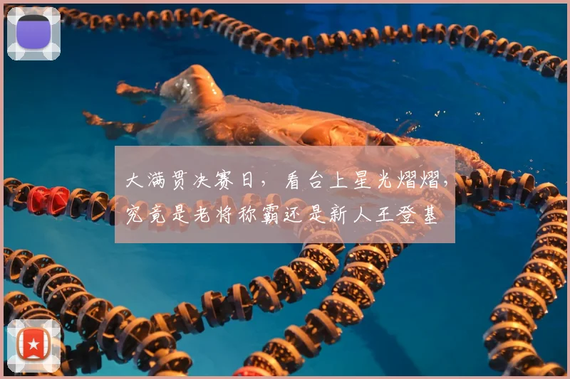 大满贯决赛日，看台上星光熠熠，究竟是老将称霸还是新人王登基