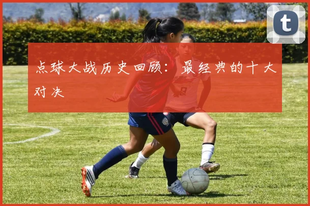 点球大战历史回顾：最经典的十大对决