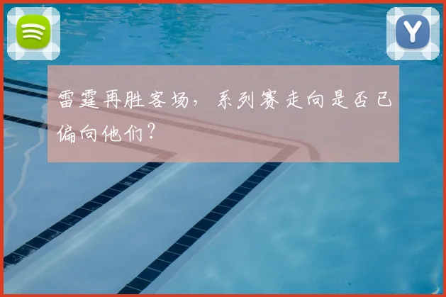 雷霆再胜客场,系列赛走向是否已偏向他们?