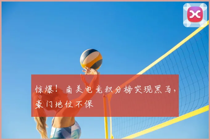 惊爆!南美电竞积分榜突现黑马,豪门地位不保