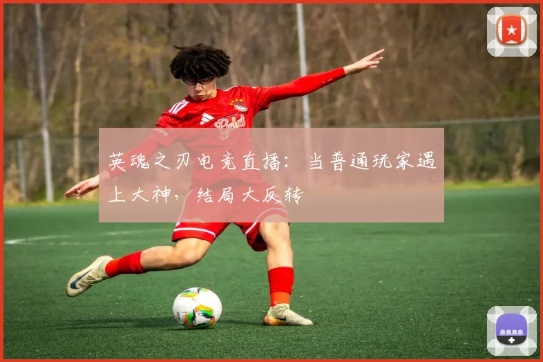 英魂之刃电竞直播:当普通玩家遇上大神,结局大反转