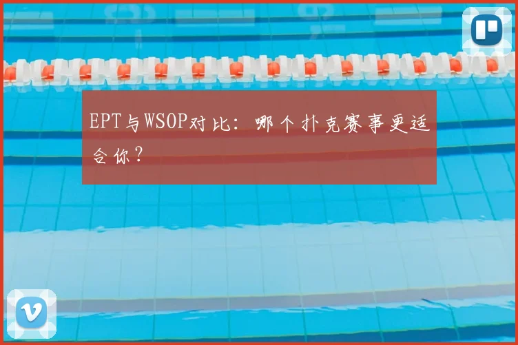 EPT与WSOP对比:哪个扑克赛事更适合你?