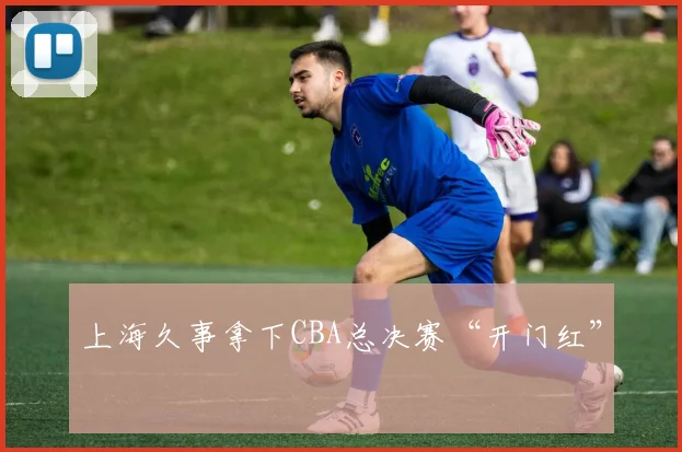 上海久事拿下CBA总决赛“开门红”