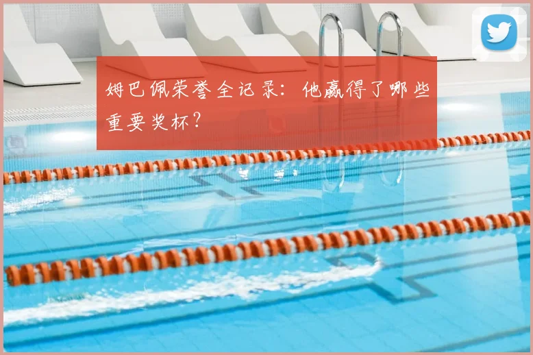 姆巴佩荣誉全记录：他赢得了哪些重要奖杯？