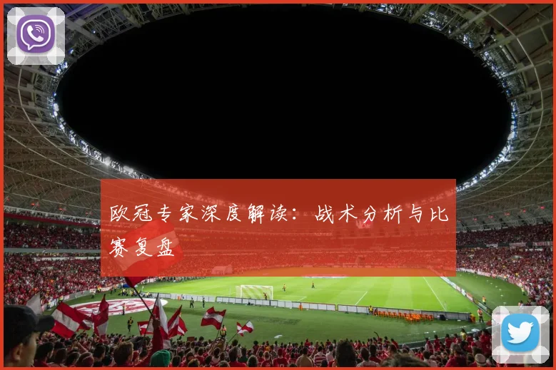 欧冠专家深度解读:战术分析与比赛复盘