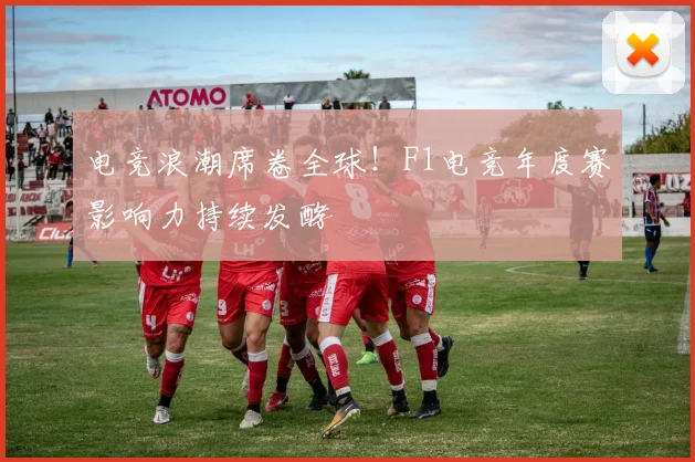 电竞浪潮席卷全球!F1电竞年度赛影响力持续发酵