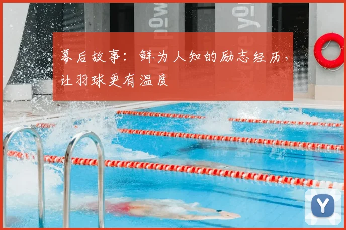 幕后故事：鲜为人知的励志经历，让羽球更有温度
