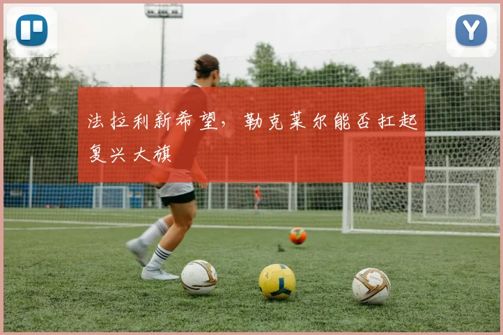 法拉利新希望，勒克莱尔能否扛起复兴大旗