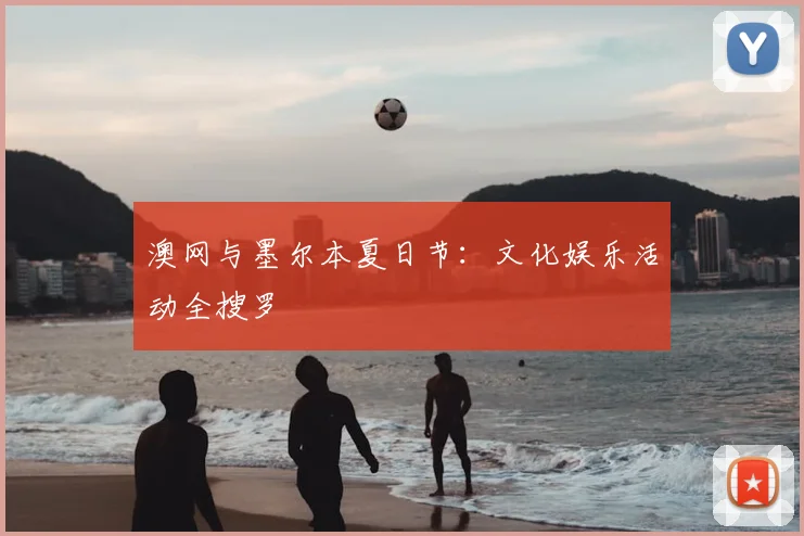 澳网与墨尔本夏日节：文化娱乐活动全搜罗