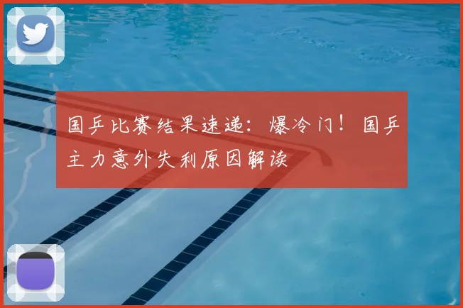 国乒比赛结果速递：爆冷门！国乒主力意外失利原因解读