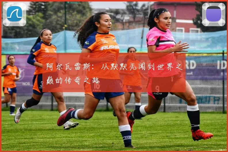 阿尔瓦雷斯:从默默无闻到世界之巅的传奇之路