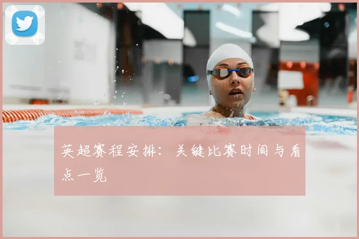 英超赛程安排：关键比赛时间与看点一览
