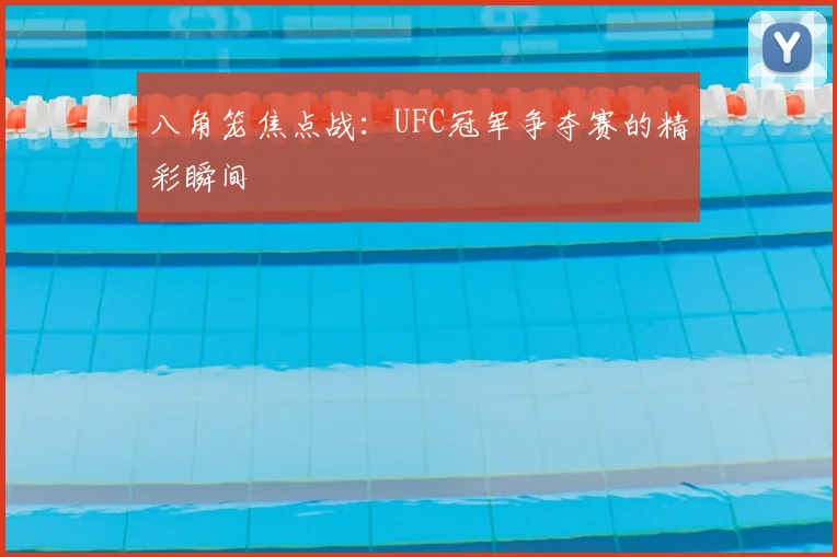 八角笼焦点战：UFC冠军争夺赛的精彩瞬间