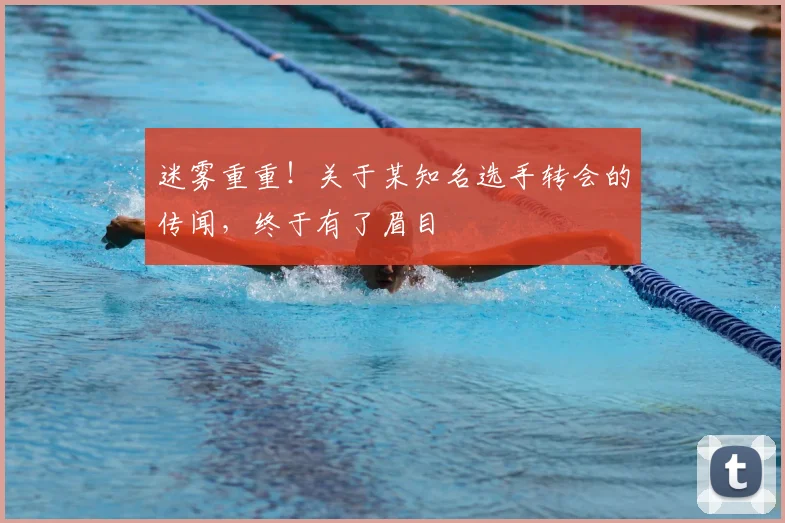 迷雾重重！关于某知名选手转会的传闻，终于有了眉目