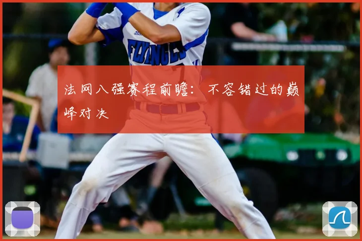 法网八强赛程前瞻：不容错过的巅峰对决
