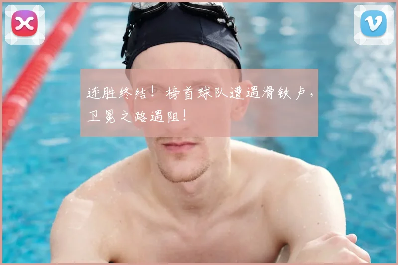 连胜终结！榜首球队遭遇滑铁卢，卫冕之路遇阻！