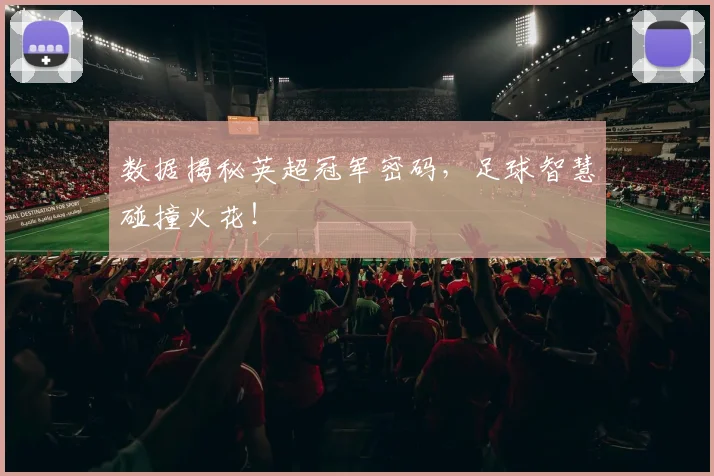 数据揭秘英超冠军密码,足球智慧碰撞火花!