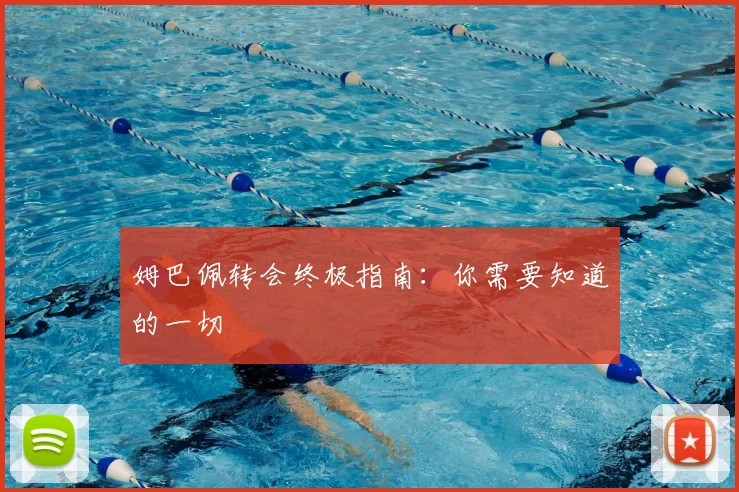 姆巴佩转会终极指南：你需要知道的一切