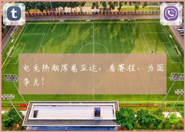 电竞热潮席卷亚运，看赛程，为国争光！