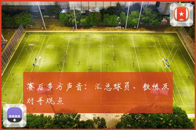 赛后多方声音:汇总球员、教练及对手观点