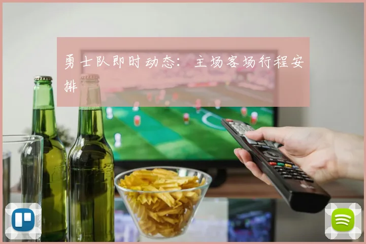 勇士队即时动态:主场客场行程安排