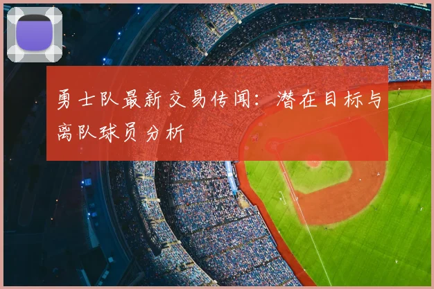 勇士队最新交易传闻：潜在目标与离队球员分析