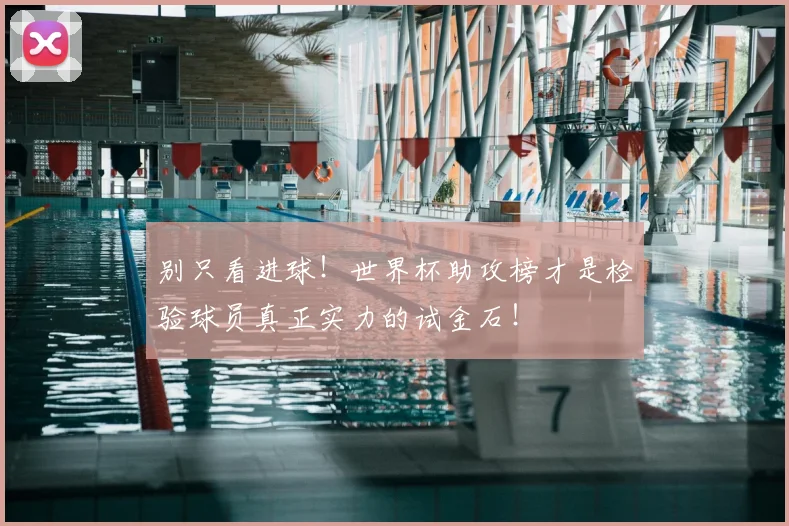 别只看进球!世界杯助攻榜才是检验球员真正实力的试金石!