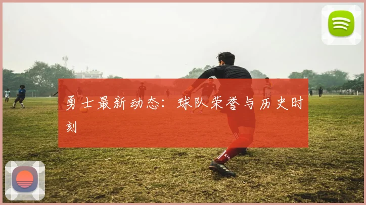 勇士最新动态：球队荣誉与历史时刻