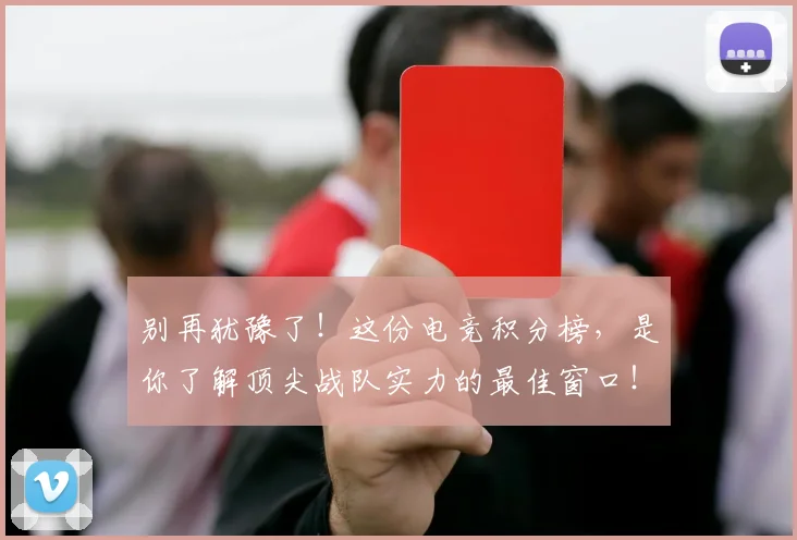 别再犹豫了！这份电竞积分榜，是你了解顶尖战队实力的最佳窗口！
