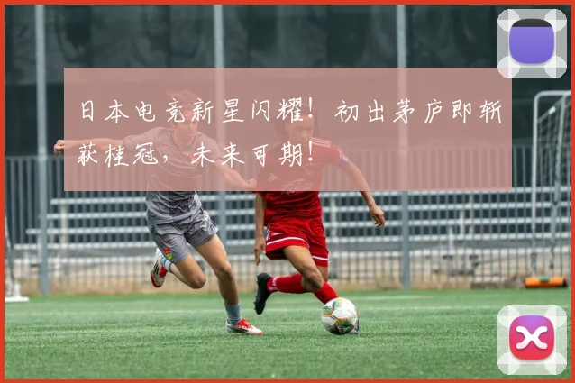 日本电竞新星闪耀！初出茅庐即斩获桂冠，未来可期！