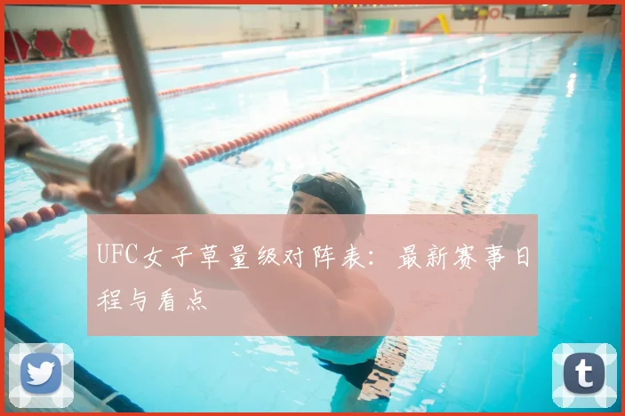UFC女子草量级对阵表:最新赛事日程与看点