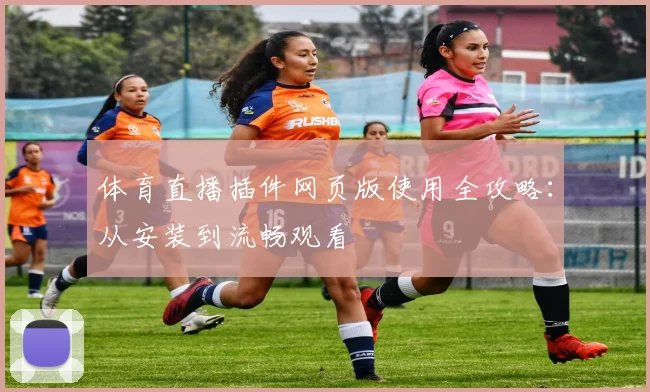 体育直播插件网页版使用全攻略:从安装到流畅观看