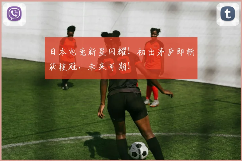 日本电竞新星闪耀！初出茅庐即斩获桂冠，未来可期！