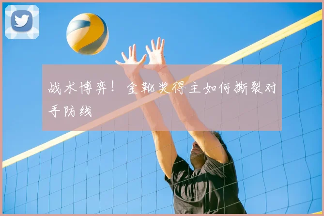 战术博弈！金靴奖得主如何撕裂对手防线