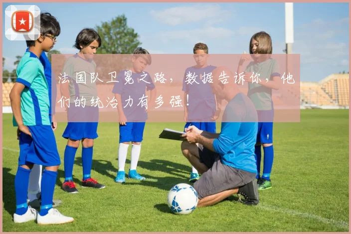 法国队卫冕之路,数据告诉你,他们的统治力有多强!