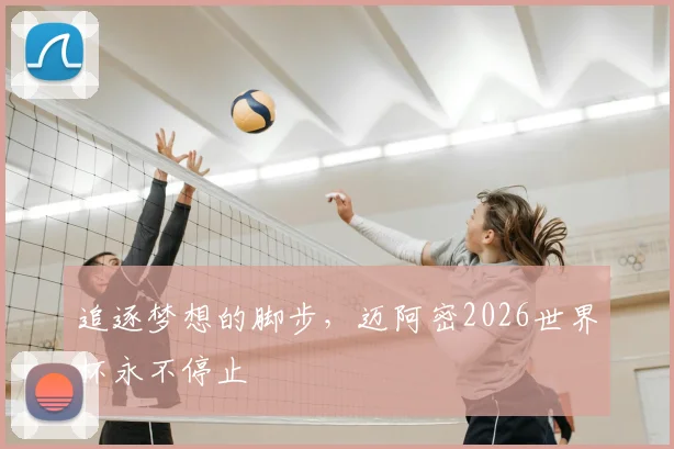 追逐梦想的脚步，迈阿密2026世界杯永不停止