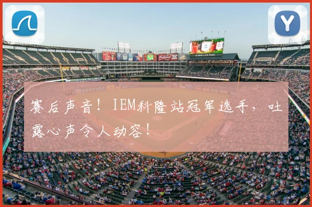 赛后声音!IEM科隆站冠军选手,吐露心声令人动容!