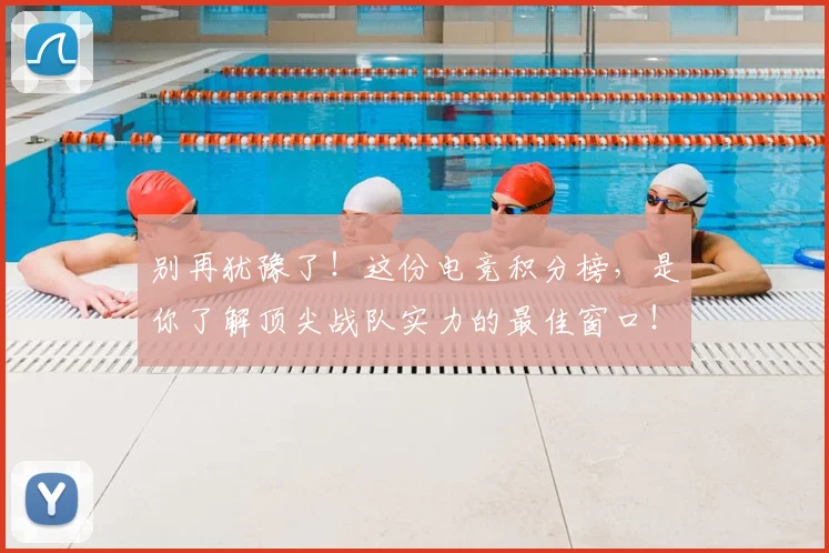 别再犹豫了！这份电竞积分榜，是你了解顶尖战队实力的最佳窗口！