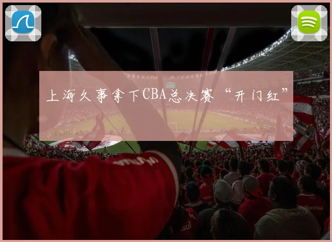 上海久事拿下CBA总决赛“开门红”