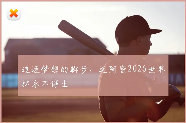 追逐梦想的脚步，迈阿密2026世界杯永不停止