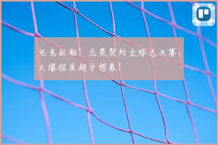 电竞狂潮！无畏契约全球总决赛，火爆程度超乎想象！