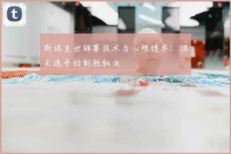 斯诺克世锦赛技术与心理博弈:顶尖选手的制胜秘诀