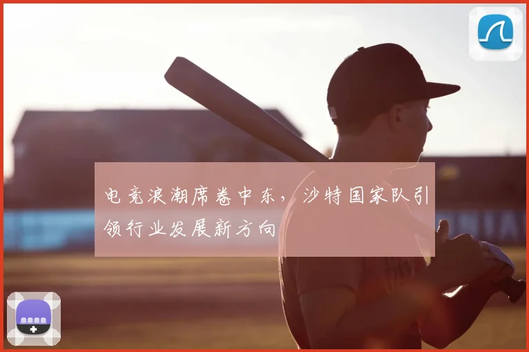 电竞浪潮席卷中东，沙特国家队引领行业发展新方向