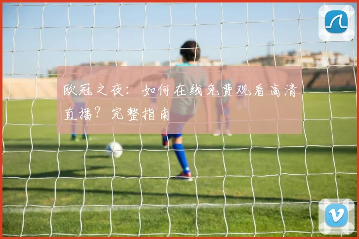 欧冠之夜:如何在线免费观看高清直播?完整指南