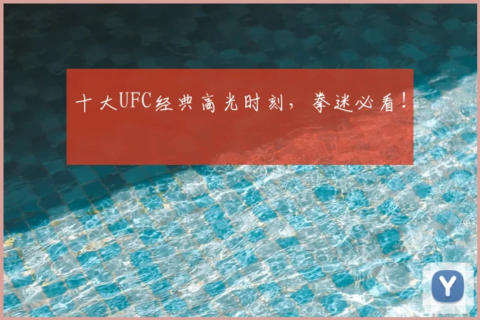 十大UFC经典高光时刻，拳迷必看！