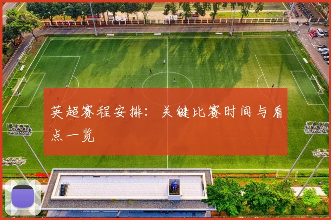英超赛程安排：关键比赛时间与看点一览