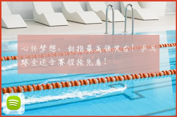 心怀梦想，剑指最高领奖台！乒乓球全运会赛程抢先看！