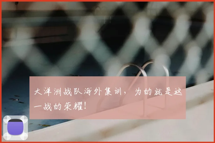大洋洲战队海外集训，为的就是这一战的荣耀！