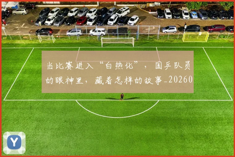 当比赛进入“白热化”,国乒队员的眼神里,藏着怎样的故事_20260526074203