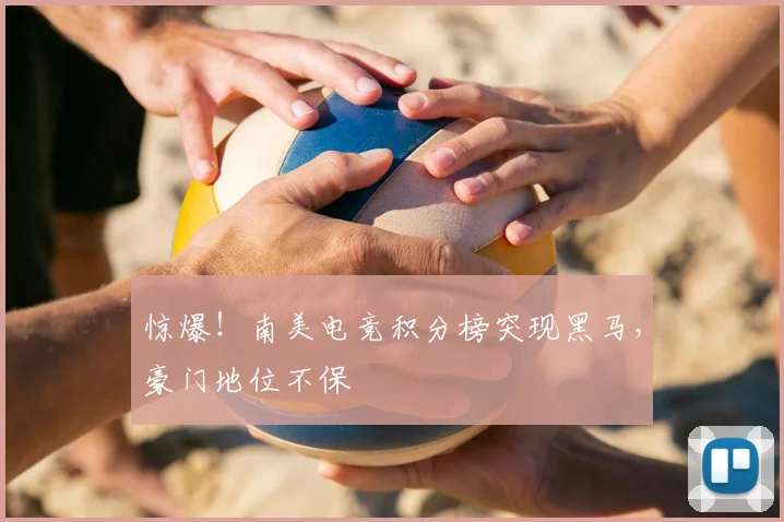 惊爆!南美电竞积分榜突现黑马,豪门地位不保